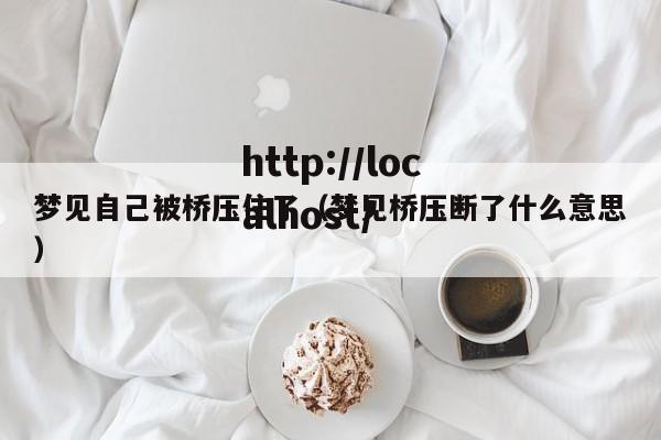 梦见自己被桥压住了（梦见桥压断了什么意思）