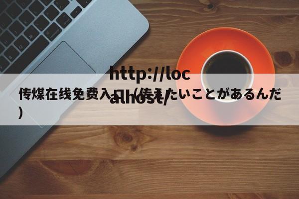 传煤在线免费入口(传えたいことがあるんだ)