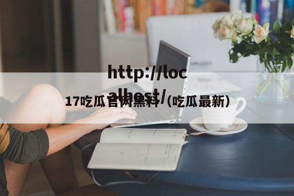 17吃瓜官网黑料(吃瓜最新)